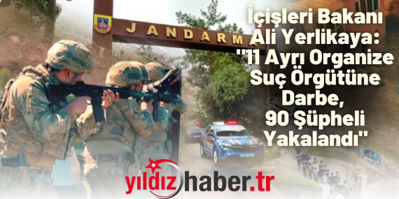 İçişleri Bakanı Ali Yerlikaya 11 Ayrı Organize Suç Örgütüne Darbe, 90 Şüpheli Yakalandı