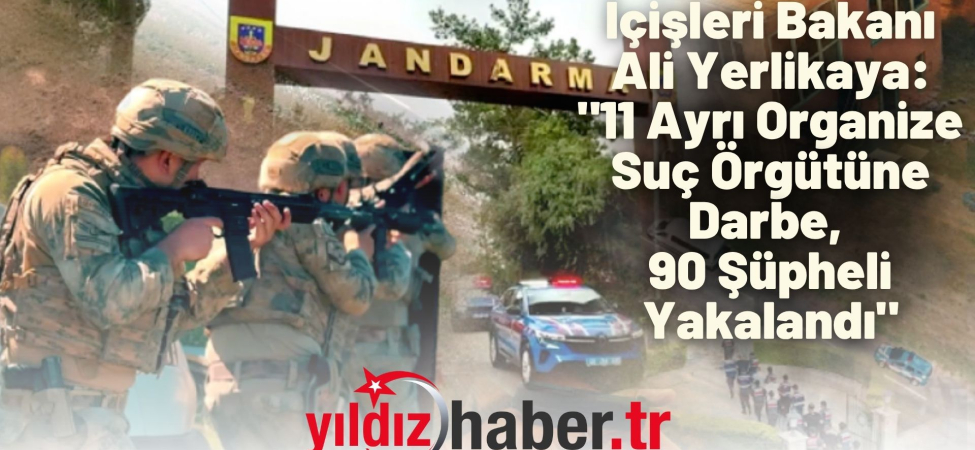 İçişleri Bakanı Ali Yerlikaya 11 Ayrı Organize Suç Örgütüne Darbe, 90 Şüpheli Yakalandı