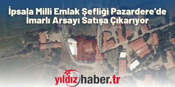 İpsala Milli Emlak Şefliği Pazardere'de İmarlı Arsayı Satışa Çıkarıyor