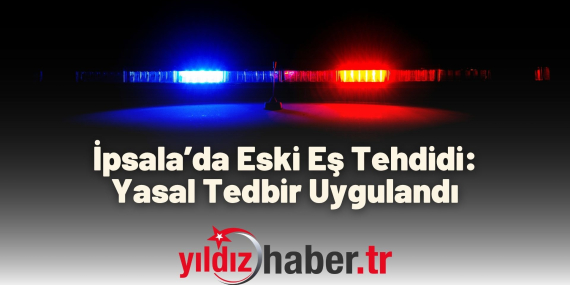 İpsala’da Eski Eş Tehdidi Yasal Tedbir Uygulandı
