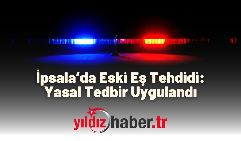 İpsala’da Eski Eş Tehdidi: Yasal Tedbir Uygulandı