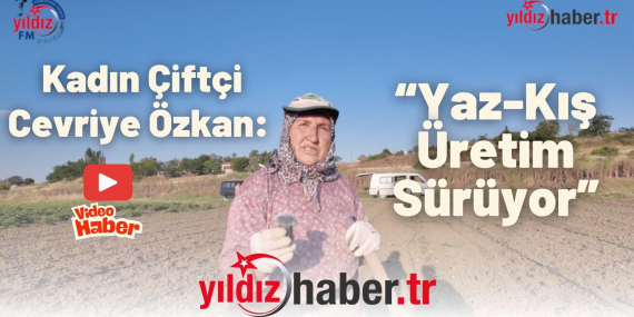 Kadın Çiftçi Cevriye Özkan “Yaz-Kış Üretim Sürüyor”