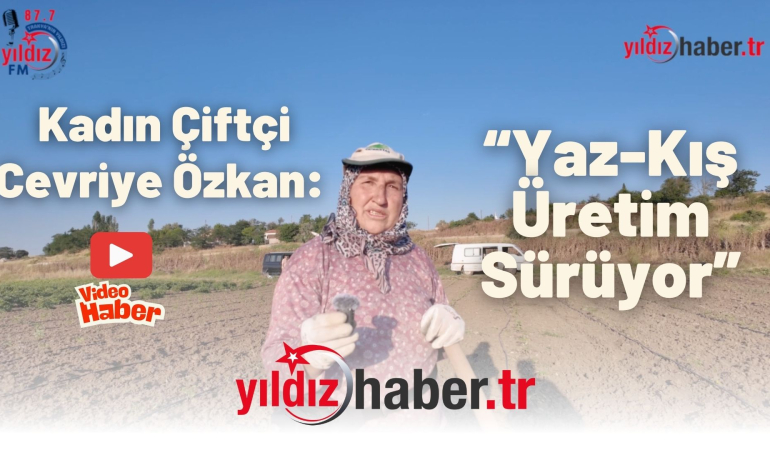 Kadın Çiftçi Cevriye Özkan: “Yaz-Kış Üretim Sürüyor”