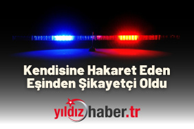 Kendisine Hakaret Eden Eşinden Şikayetçi Oldu