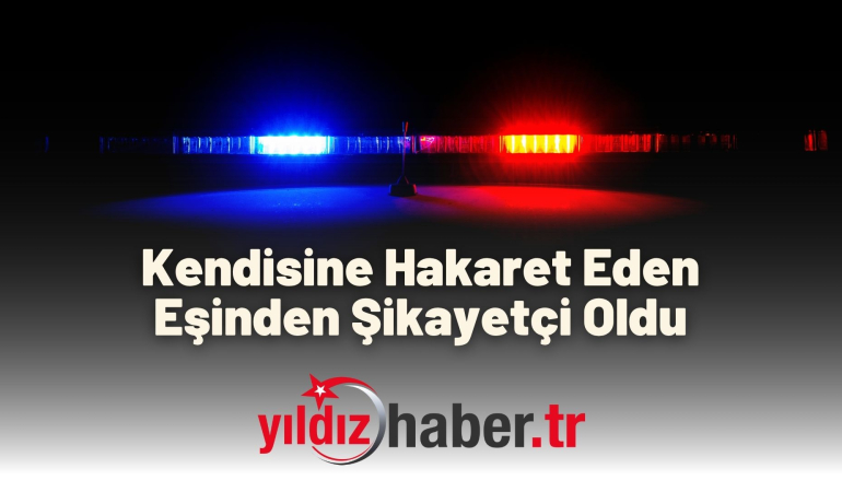Kendisine Hakaret Eden Eşinden Şikayetçi Oldu