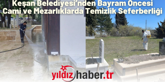 Keşan Belediyesi’nden Bayram Öncesi Cami ve Mezarlıklarda Temizlik Seferberliği
