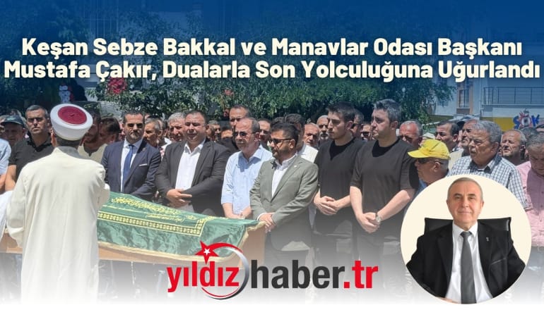 Keşan Sebze Bakkal ve Manavlar Odası Başkanı Mustafa Çakır, Dualarla Son Yolculuğuna Uğurlandı