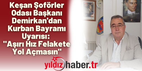Keşan Şoförler Odası Başkanı Demirkan'dan Kurban Bayramı Uyarısı
