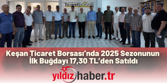 Keşan Ticaret Borsası’nda 2025 Sezonunun İlk Buğdayı 17,30 TL’den Satıldı