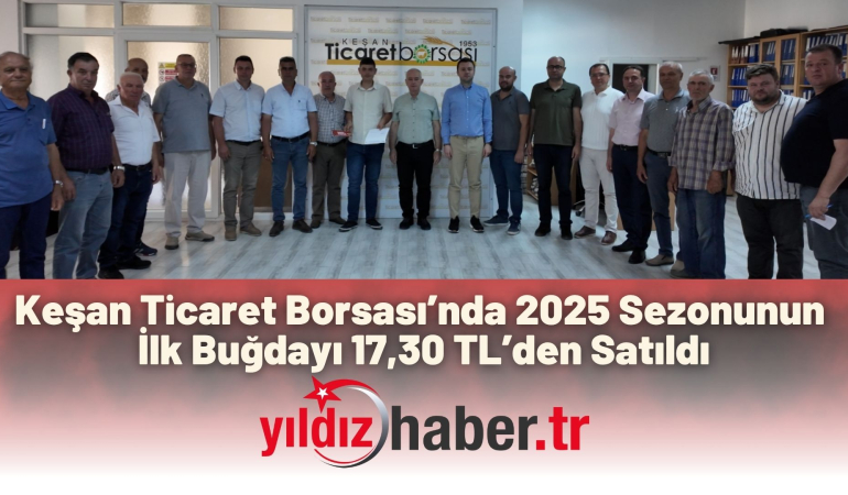 Keşan Ticaret Borsası’nda 2025 Sezonunun İlk Buğdayı 17,30 TL’den Satıldı