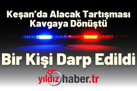 Keşan’da Alacak Tartışması Kavgaya Dönüştü Bir Kişi Darp Edildi