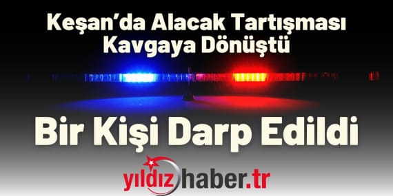 Keşan’da Alacak Tartışması Kavgaya Dönüştü Bir Kişi Darp Edildi