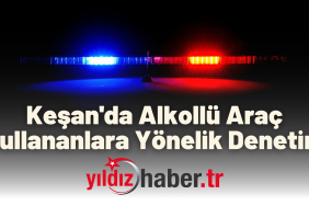 Keşan'da Alkollü Araç Kullananlara Yönelik Denetim