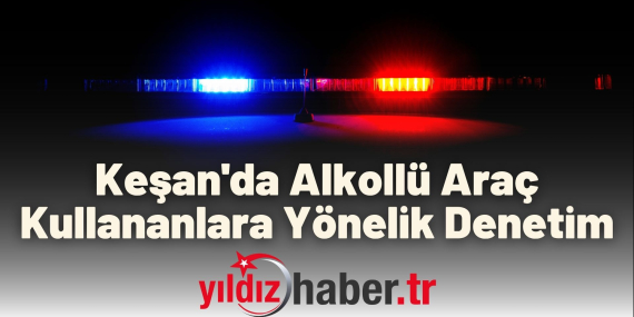 Keşan'da Alkollü Araç Kullananlara Yönelik Denetim