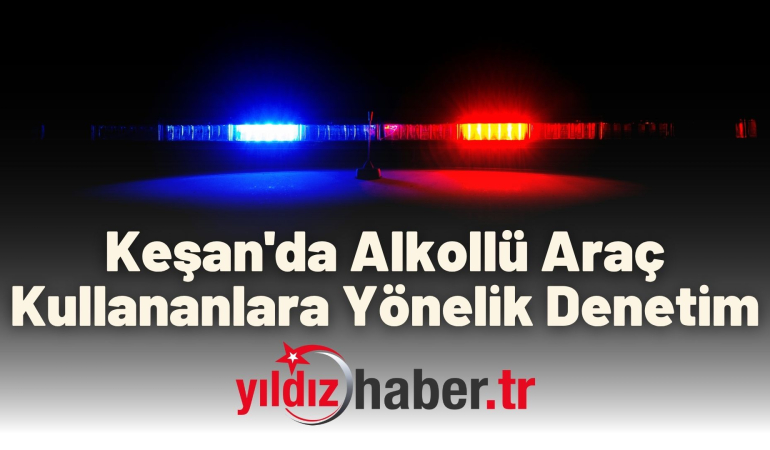 Keşan’da Alkollü Araç Kullananlara Yönelik Denetim
