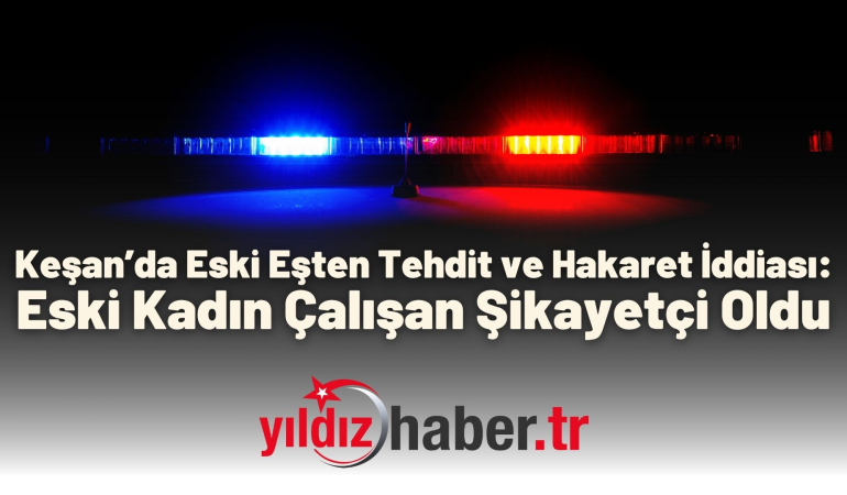 Keşan’da Eski Eşten Tehdit ve Hakaret İddiası: Eski Kadın Çalışan Şikayetçi Oldu