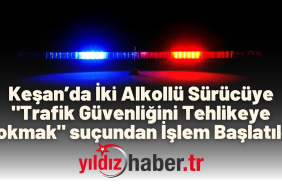 Keşan’da İki Alkollü Sürücüye Trafik Güvenliğini Tehlikeye Sokmak suçundan İşlem Başlatıldı