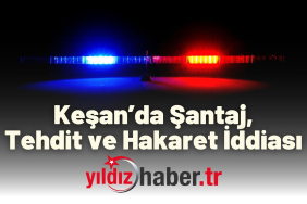 Keşan’da Şantaj, Tehdit ve Hakaret İddiası