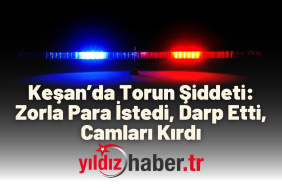 Keşan’da Torun Şiddeti Zorla Para İstedi, Darp Etti, Camları Kırdı