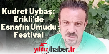 Kudret Uybaş Erikli’de Esnafın Umudu Festival