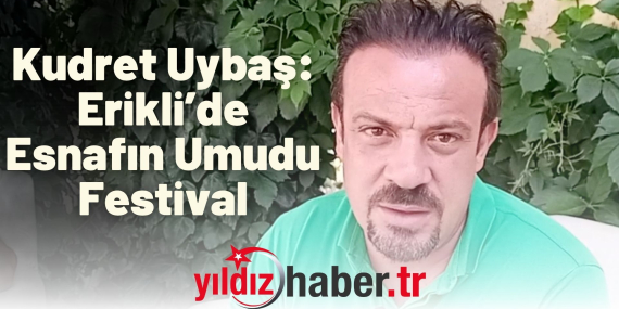 Kudret Uybaş Erikli’de Esnafın Umudu Festival