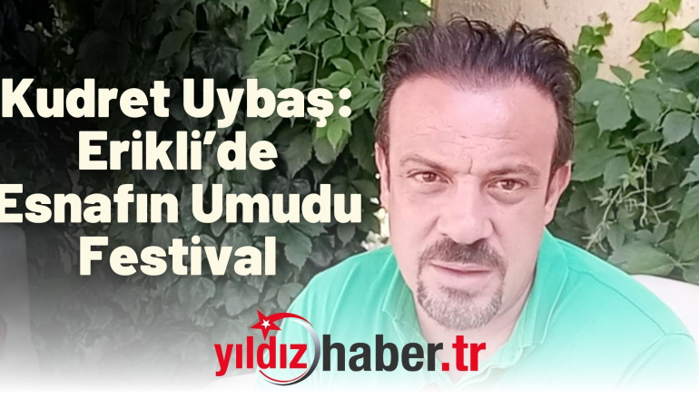 Kudret Uybaş: Erikli’de Esnafın Umudu Festival