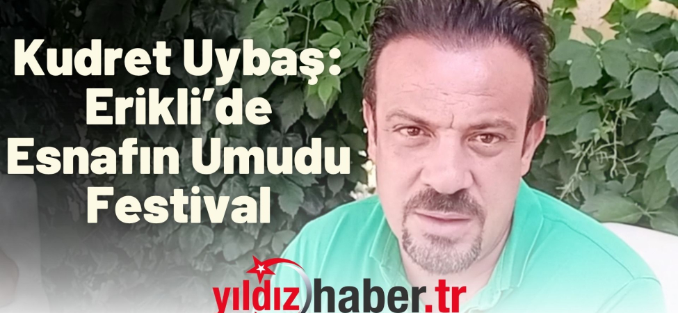 Kudret Uybaş Erikli’de Esnafın Umudu Festival