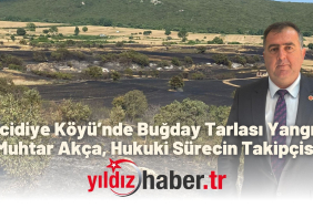 Mecidiye Köyü’nde Buğday Tarlası Yangını Muhtar Akça, Hukuki Sürecin Takipçisi