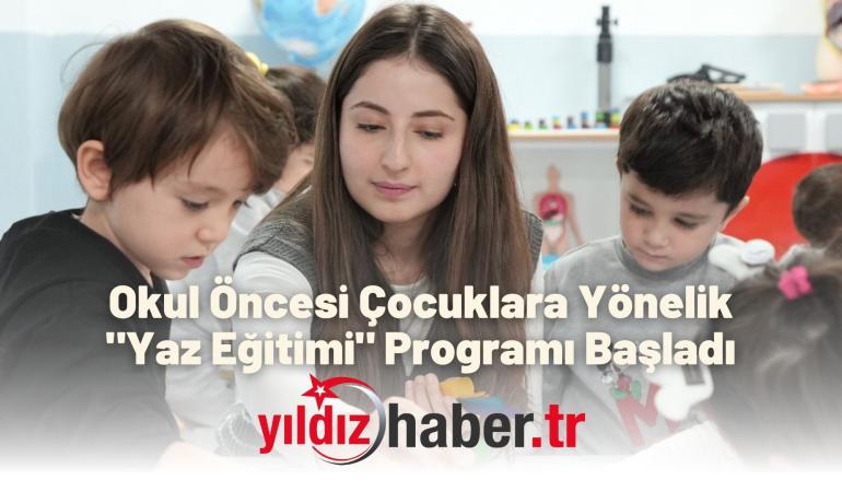 Okul Öncesi Çocuklara Yönelik “Yaz Eğitimi” Programı Başladı