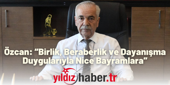 Özcan “Birlik, Beraberlik ve Dayanışma Duygularıyla Nice Bayramlara”