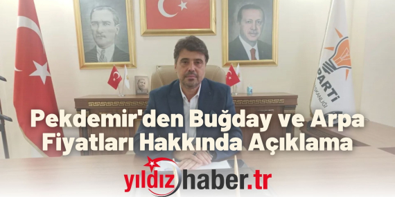 Pekdemir'den Buğday ve Arpa Fiyatları Hakkında Açıklama