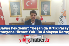 Savaş Pekdemir “Keşan’da Artık Parayı Vermeyene Hizmet Yok! Bu Anlayışa Karşıyız”