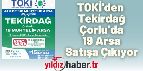 TOKİ’den Tekirdağ Çorlu’da 19 Arsa Satışa Çıkıyor