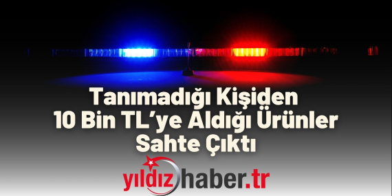 Tanımadığı Kişiden 10 Bin TL’ye Aldığı Ürünler Sahte Çıktı