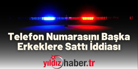 Telefon Numarasını Başka Erkeklere Sattı İddiası