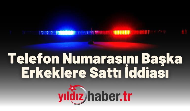 Telefon Numarasını Başka Erkeklere Sattı İddiası