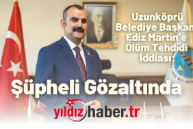 Uzunköprü Belediye Başkanı Ediz Martin’e Ölüm Tehdidi İddiası