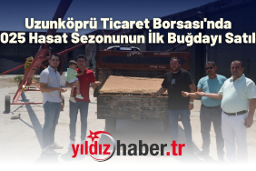 Uzunköprü Ticaret Borsası'nda 2025 Hasat Sezonunun İlk Buğdayı Satıldı