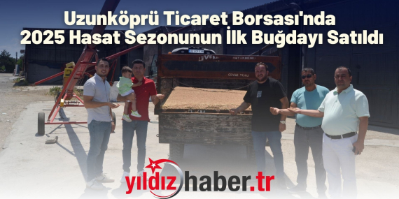 Uzunköprü Ticaret Borsası'nda 2025 Hasat Sezonunun İlk Buğdayı Satıldı