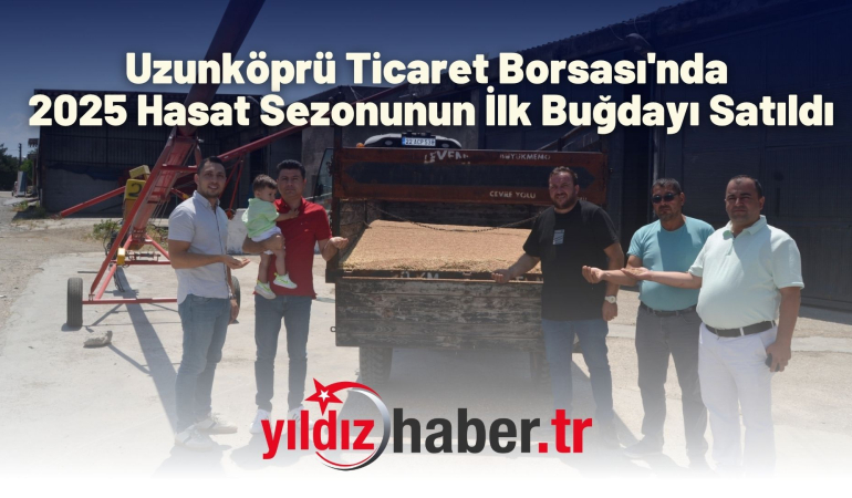 Uzunköprü Ticaret Borsası’nda 2025 Hasat Sezonunun İlk Buğdayı Satıldı
