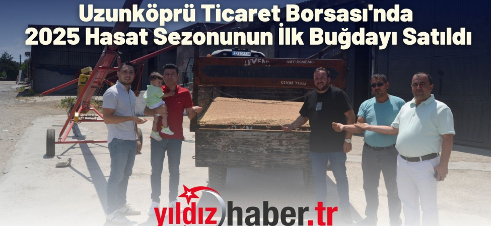 Uzunköprü Ticaret Borsası'nda 2025 Hasat Sezonunun İlk Buğdayı Satıldı