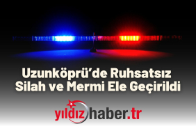 Uzunköprü’de Ruhsatsız Silah ve Mermi Ele Geçirildi