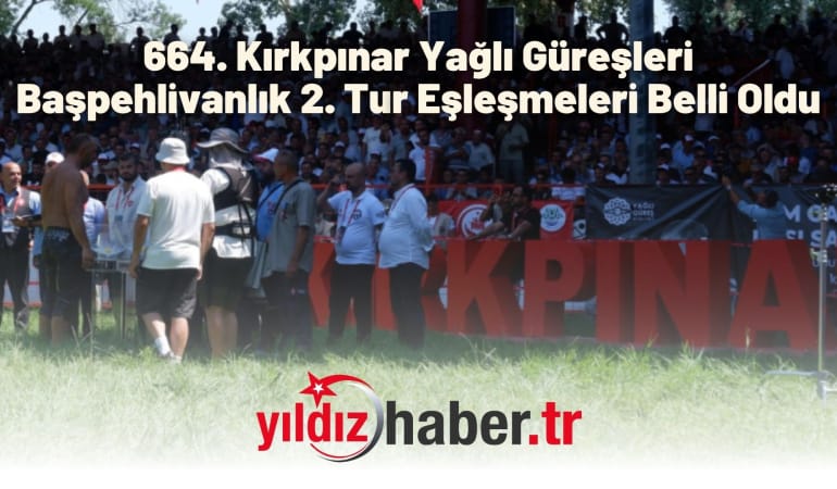 664. Kırkpınar Yağlı Güreşleri Başpehlivanlık 2. Tur Eşleşmeleri Belli Oldu