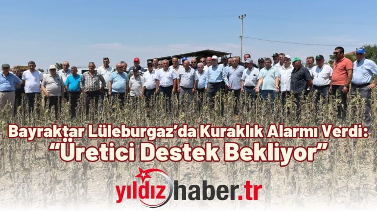 Bayraktar Lüleburgaz’da Kuraklık Alarmı Verdi: “Üretici Destek Bekliyor”