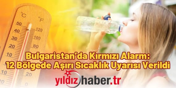 Bulgaristan’da Kırmızı Alarm: 12 Bölgede Aşırı Sıcaklık Uyarısı Verildi