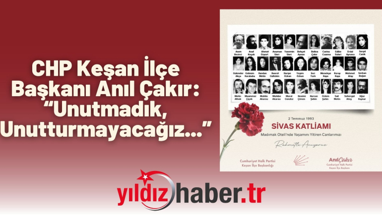 CHP Keşan İlçe Başkanı Anıl Çakır: “Unutmadık, Unutturmayacağız…”