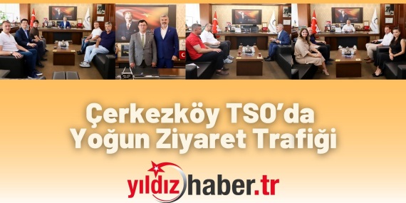 Çerkezköy TSO’da Yoğun Ziyaret Trafiği