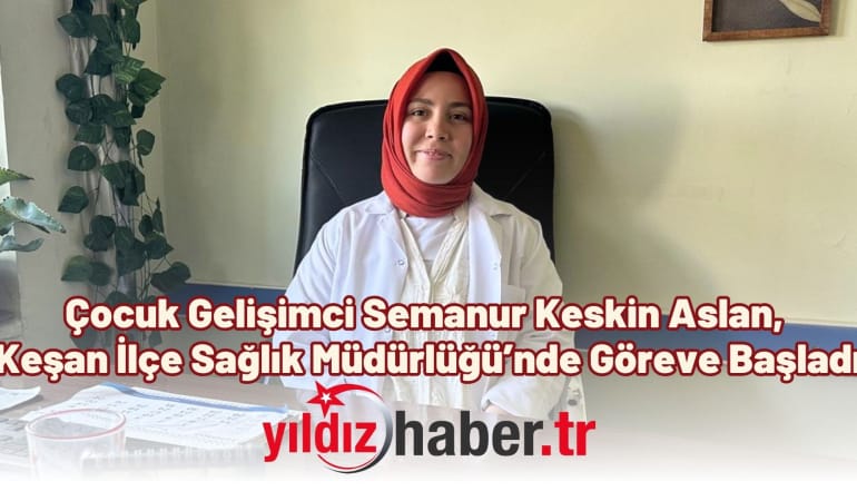 Çocuk Gelişimci Semanur Keskin Aslan, Keşan İlçe Sağlık Müdürlüğü’nde Göreve Başladı