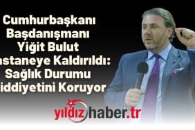 Cumhurbaşkanı Başdanışmanı Yiğit Bulut Hastaneye Kaldırıldı Sağlık Durumu Ciddiyetini Koruyor