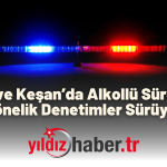 Edirne ve Keşan’da Alkollü Sürücülere Yönelik Denetimler Sürüyor